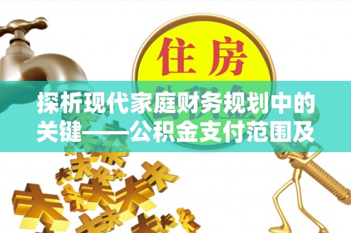乌海探析现代家庭财务规划中的关键——公积金支付范围及其影响