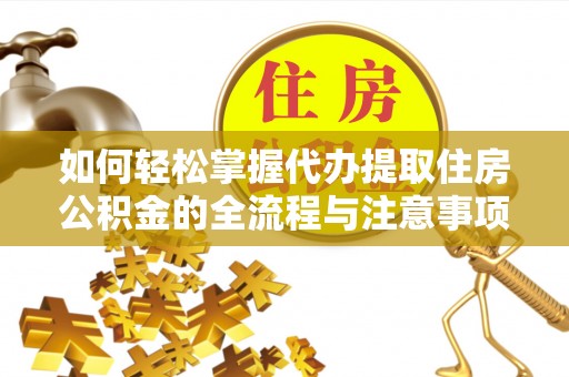 乌海如何轻松掌握代办提取住房公积金的全流程与注意事项