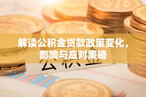 乌海解读公积金贷款政策变化，影响与应对策略