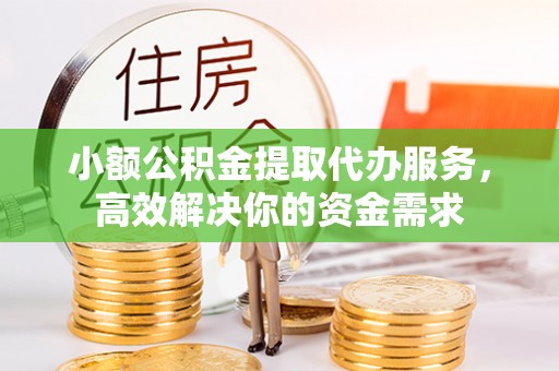 乌海小额公积金提取代办服务，高效解决你的资金需求