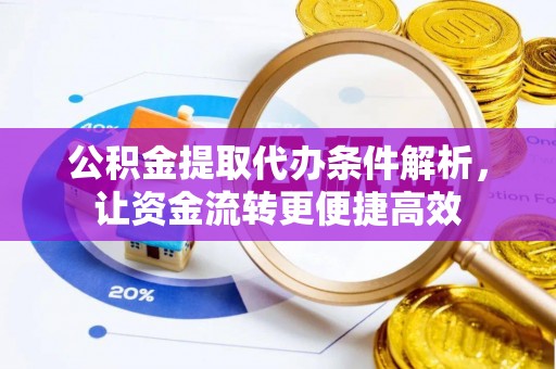 乌海公积金提取代办条件解析，让资金流转更便捷高效