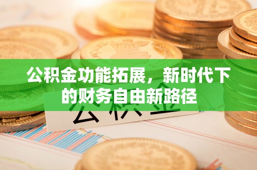 乌海公积金功能拓展，新时代下的财务自由新路径