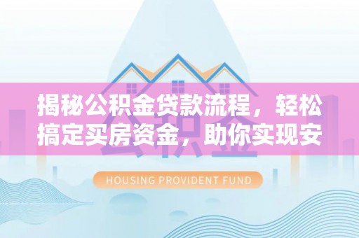 乌海揭秘公积金贷款流程，轻松搞定买房资金，助你实现安居梦想