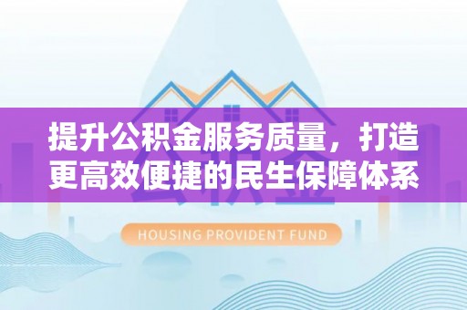 乌海提升公积金服务质量，打造更高效便捷的民生保障体系