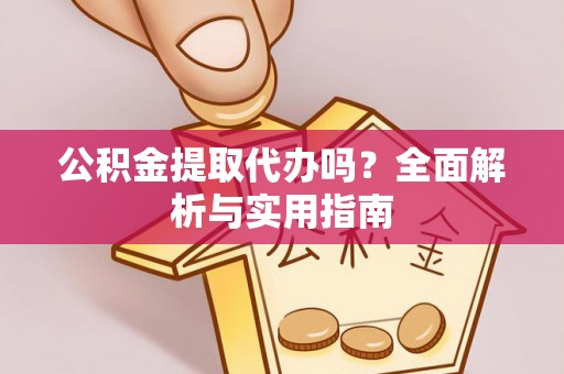 乌海公积金提取代办吗？全面解析与实用指南