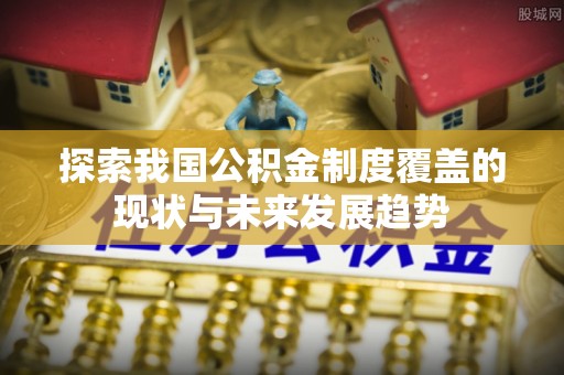 乌海探索我国公积金制度覆盖的现状与未来发展趋势