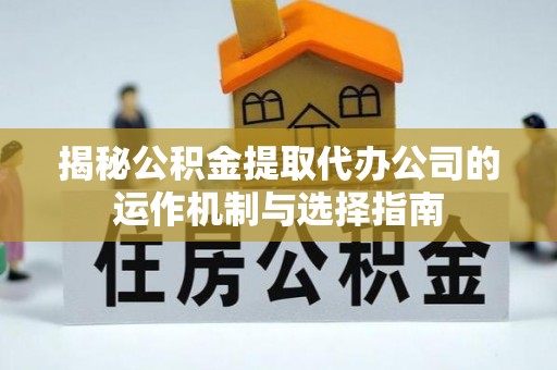 乌海揭秘公积金提取代办公司的运作机制与选择指南