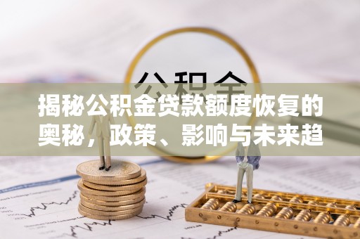 乌海揭秘公积金贷款额度恢复的奥秘，政策、影响与未来趋势