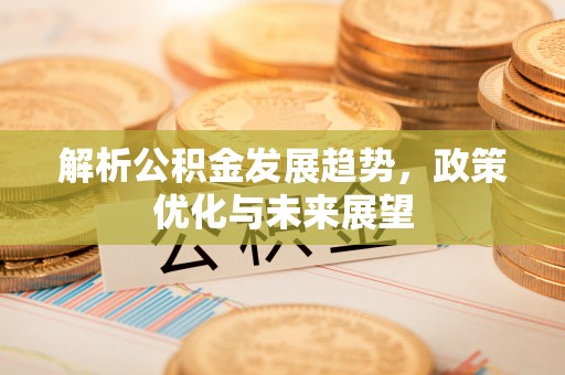 乌海解析公积金发展趋势，政策优化与未来展望