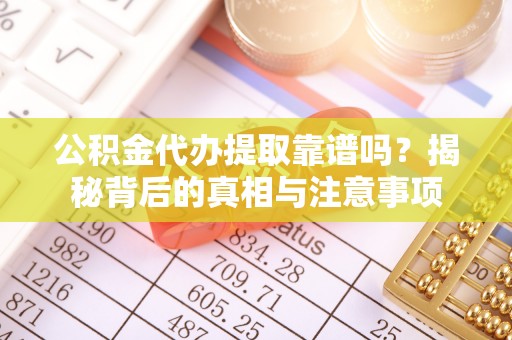乌海公积金代办提取靠谱吗？揭秘背后的真相与注意事项