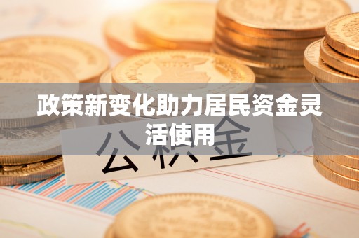 乌海政策新变化助力居民资金灵活使用