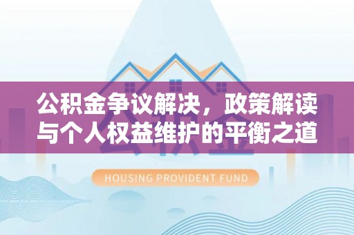 乌海公积金争议解决，政策解读与个人权益维护的平衡之道