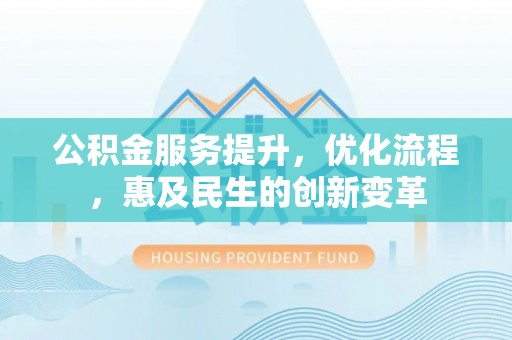 乌海公积金服务提升，优化流程，惠及民生的创新变革