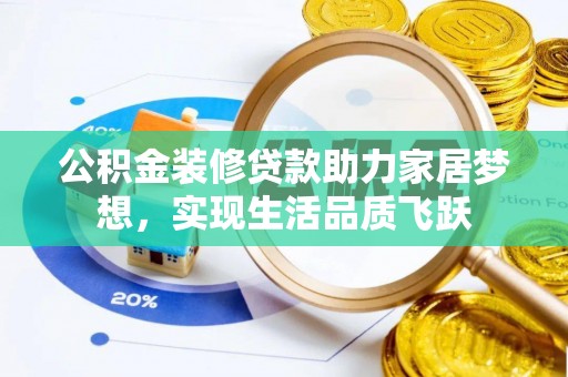 乌海公积金装修贷款助力家居梦想，实现生活品质飞跃