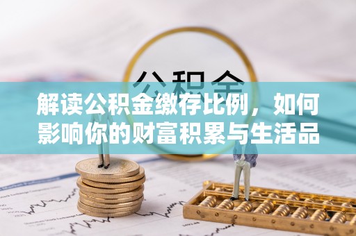乌海解读公积金缴存比例，如何影响你的财富积累与生活品质
