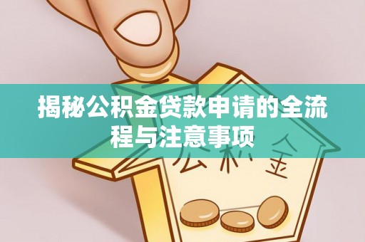 乌海揭秘公积金贷款申请的全流程与注意事项