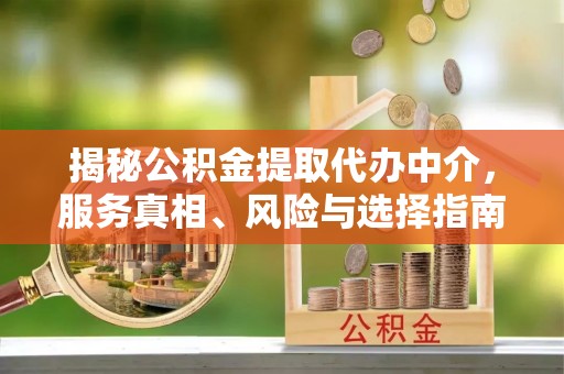 乌海揭秘公积金提取代办中介，服务真相、风险与选择指南