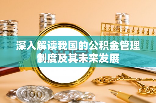 乌海深入解读我国的公积金管理制度及其未来发展