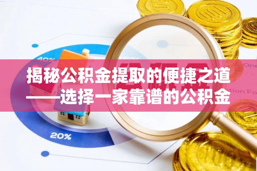 乌海揭秘公积金提取的便捷之道——选择一家靠谱的公积金提取代办公司