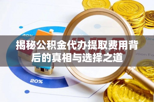 乌海揭秘公积金代办提取费用背后的真相与选择之道