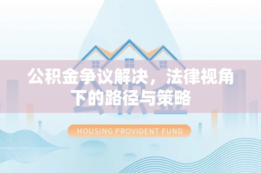 乌海公积金争议解决，法律视角下的路径与策略