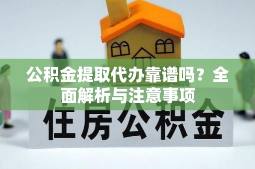 乌海公积金提取代办靠谱吗？全面解析与注意事项