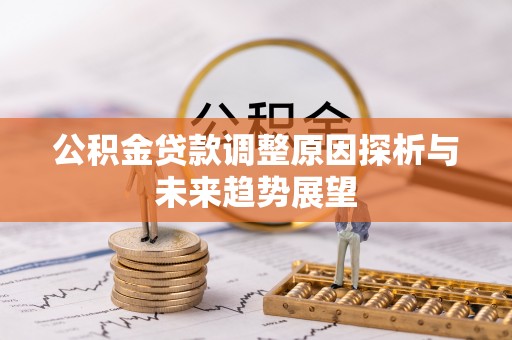 乌海公积金贷款调整原因探析与未来趋势展望