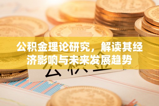 乌海公积金理论研究，解读其经济影响与未来发展趋势