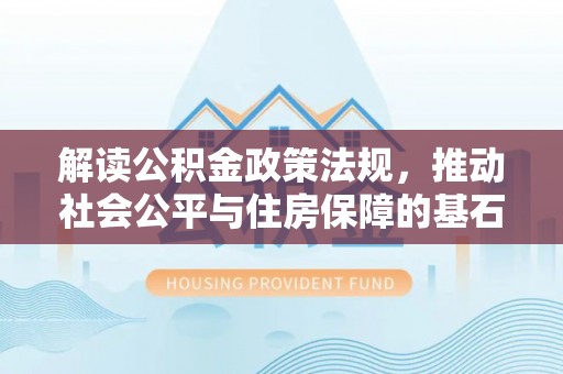 乌海解读公积金政策法规，推动社会公平与住房保障的基石