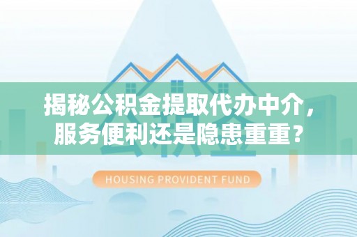 乌海揭秘公积金提取代办中介，服务便利还是隐患重重？
