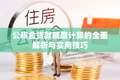 乌海公积金贷款额度计算的全面解析与实用技巧