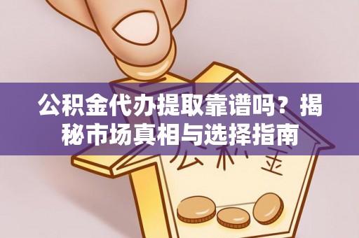 乌海公积金代办提取靠谱吗？揭秘市场真相与选择指南