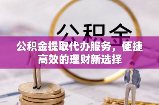 乌海公积金提取代办服务，便捷高效的理财新选择