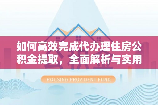乌海如何高效完成代办理住房公积金提取，全面解析与实用技巧