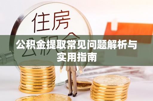 乌海公积金提取常见问题解析与实用指南