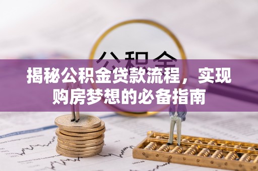乌海揭秘公积金贷款流程，实现购房梦想的必备指南