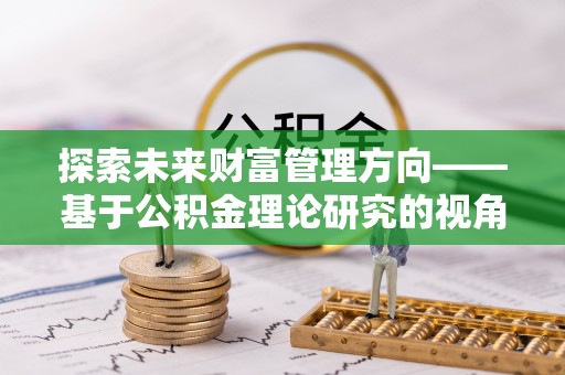 乌海探索未来财富管理方向——基于公积金理论研究的视角