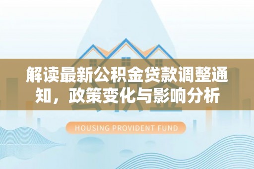 乌海解读最新公积金贷款调整通知，政策变化与影响分析