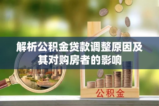 乌海解析公积金贷款调整原因及其对购房者的影响