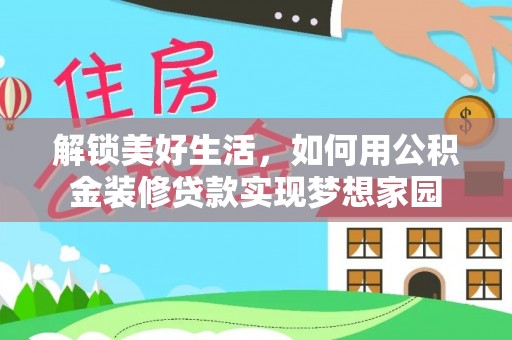 乌海解锁美好生活，如何用公积金装修贷款实现梦想家园