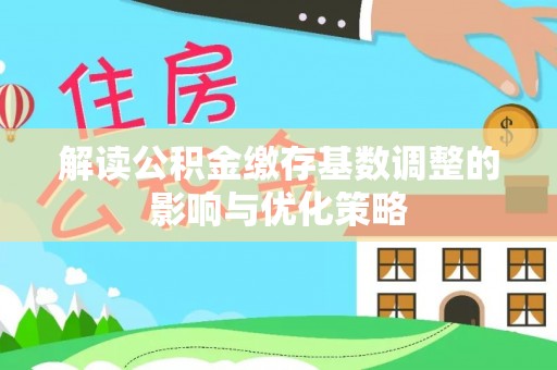 乌海解读公积金缴存基数调整的影响与优化策略