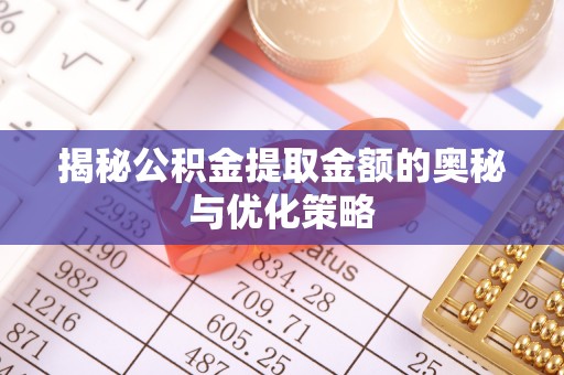 乌海揭秘公积金提取金额的奥秘与优化策略