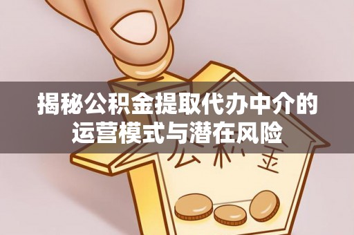 乌海揭秘公积金提取代办中介的运营模式与潜在风险