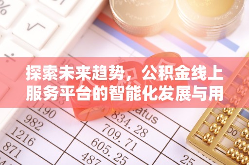 乌海探索未来趋势，公积金线上服务平台的智能化发展与用户便利性提升
