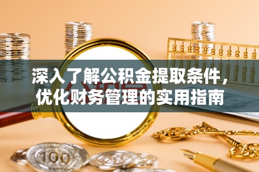 乌海深入了解公积金提取条件，优化财务管理的实用指南