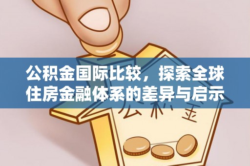乌海公积金国际比较，探索全球住房金融体系的差异与启示