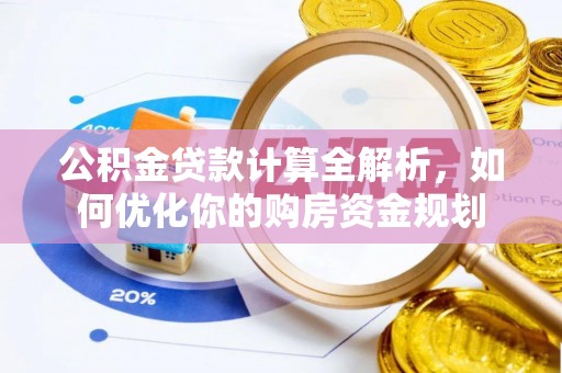 乌海公积金贷款计算全解析，如何优化你的购房资金规划
