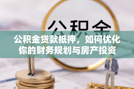 乌海公积金贷款抵押，如何优化你的财务规划与房产投资