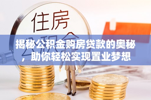 乌海揭秘公积金购房贷款的奥秘，助你轻松实现置业梦想
