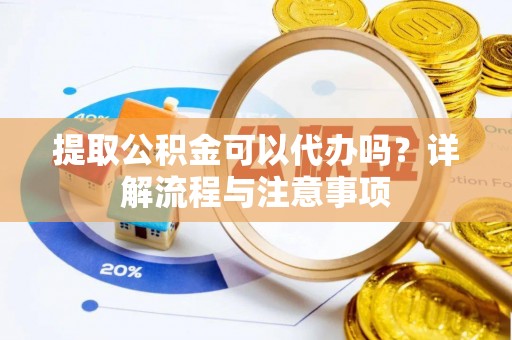 乌海提取公积金可以代办吗？详解流程与注意事项